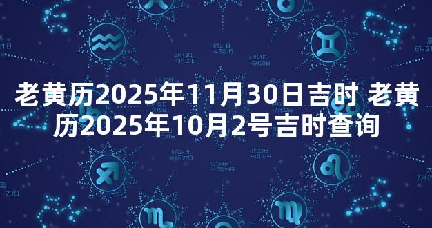 老黄历2025年11月30日吉时 老黄历2025年10月2号吉时查询